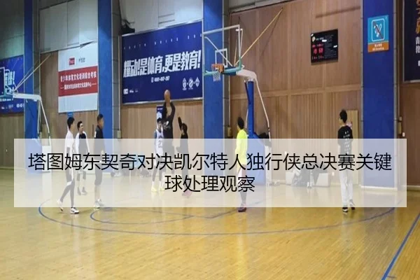ta-tu-mu-dong-qi-qi-dui-jue-kai-er-te-ren-du-xing-xia-zong-jue-sai-guan-jian-qiu-chu-li-guan-cha-2-411.jpg