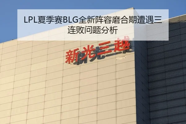 LPL夏季赛BLG全新阵容磨合期遭遇三连败问题分析