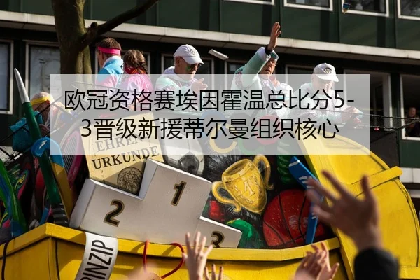 欧冠资格赛埃因霍温总比分5-3晋级新援蒂尔曼组织核心